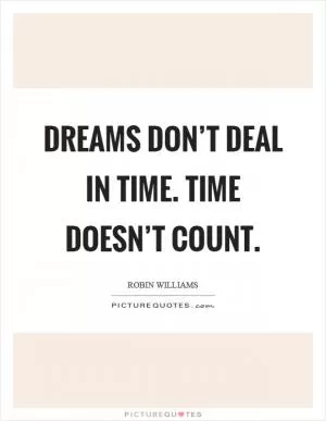 Dreams don’t deal in time. Time doesn’t count Picture Quote #1