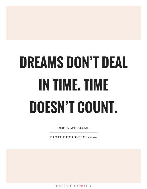 Dreams don't deal in time. Time doesn't count Picture Quote #1