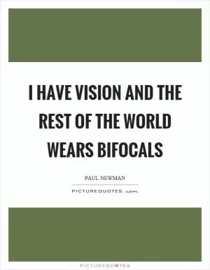 I have vision and the rest of the world wears bifocals Picture Quote #1