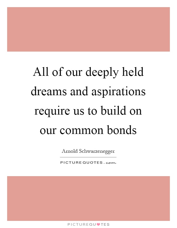 All of our deeply held dreams and aspirations require us to build on our common bonds Picture Quote #1
