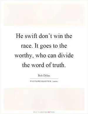 He swift don’t win the race. It goes to the worthy, who can divide the word of truth Picture Quote #1