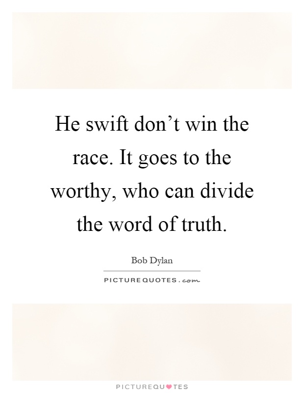 He swift don't win the race. It goes to the worthy, who can divide the word of truth Picture Quote #1