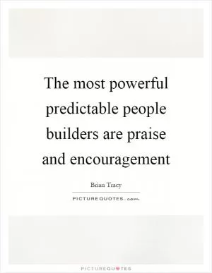 The most powerful predictable people builders are praise and encouragement Picture Quote #1