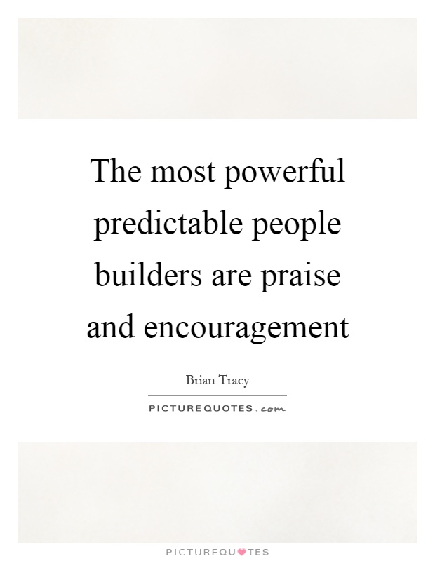 The most powerful predictable people builders are praise and encouragement Picture Quote #1