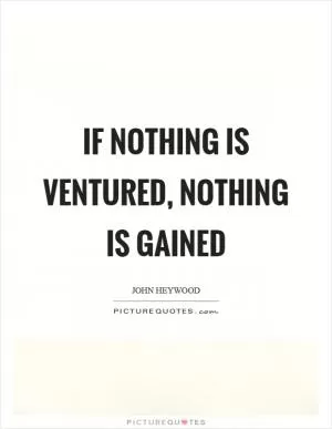 If nothing is ventured, nothing is gained Picture Quote #1
