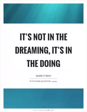 It’s not in the dreaming, it’s in the doing Picture Quote #1