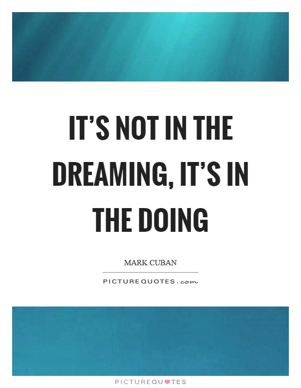 It's not in the dreaming, it's in the doing Picture Quote #1