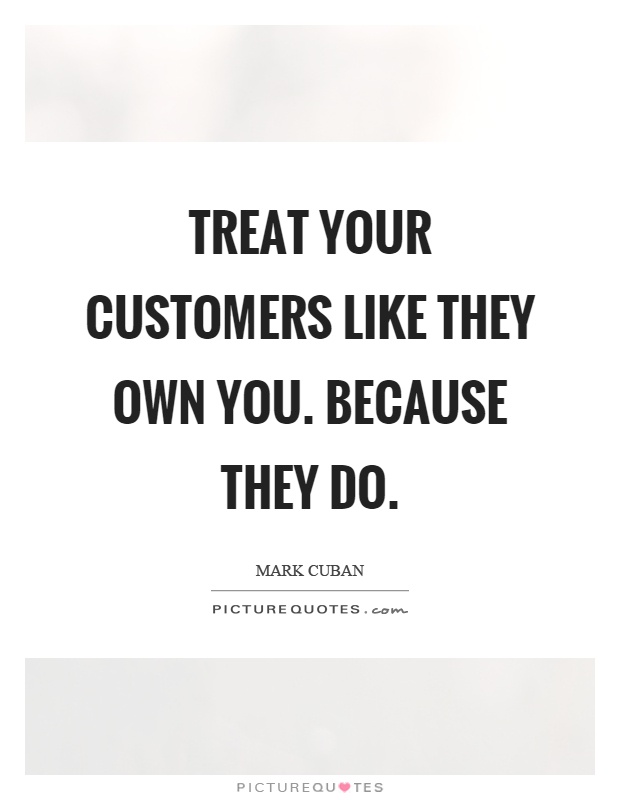 Treat your customers like they own you. Because they do Picture Quote #1