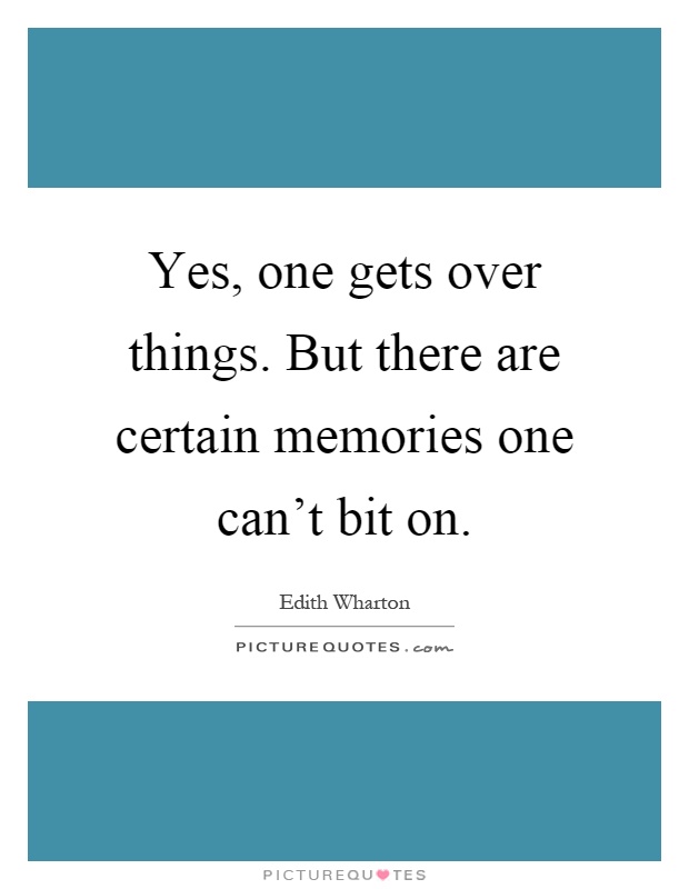 Yes, one gets over things. But there are certain memories one can't bit on Picture Quote #1