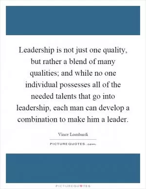 Leadership is not just one quality, but rather a blend of many qualities; and while no one individual possesses all of the needed talents that go into leadership, each man can develop a combination to make him a leader Picture Quote #1