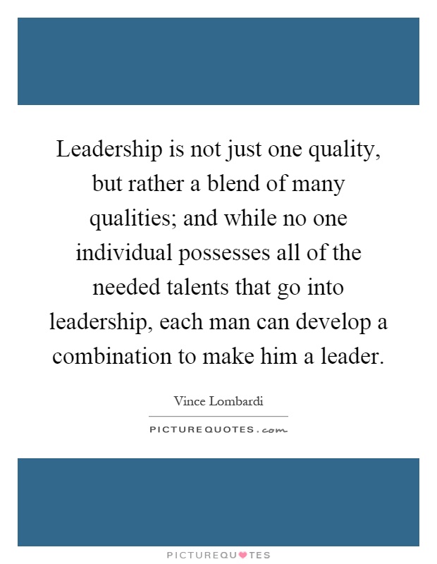 Leadership is not just one quality, but rather a blend of many qualities; and while no one individual possesses all of the needed talents that go into leadership, each man can develop a combination to make him a leader Picture Quote #1