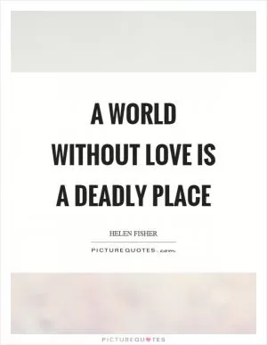 A world without love is a deadly place Picture Quote #1