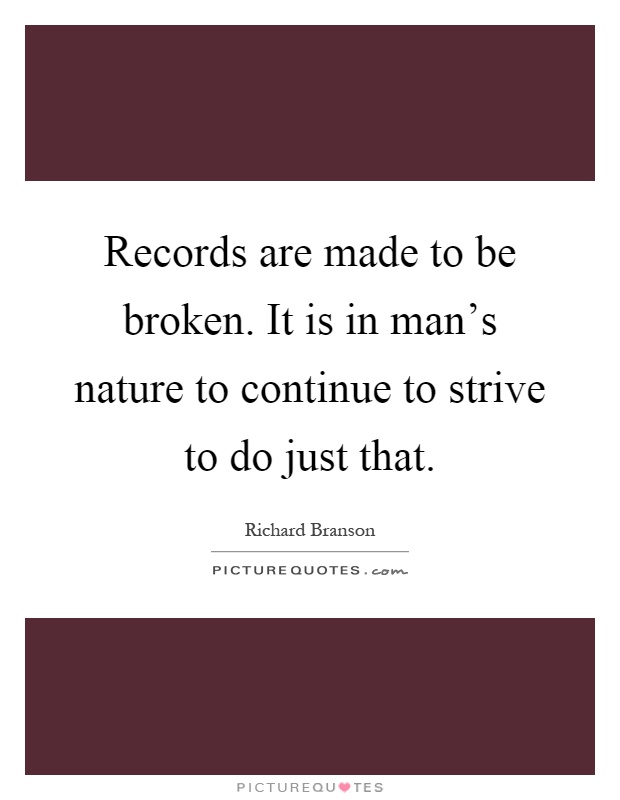 Records are made to be broken. It is in man's nature to continue to strive to do just that Picture Quote #1