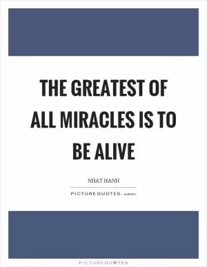 The greatest of all miracles is to be alive Picture Quote #1