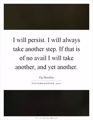 I will persist. I will always take another step. If that is of no avail I will take another, and yet another Picture Quote #1