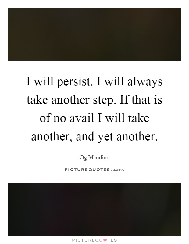 I will persist. I will always take another step. If that is of no avail I will take another, and yet another Picture Quote #1