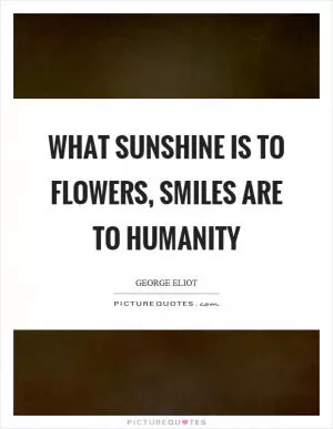 What sunshine is to flowers, smiles are to humanity Picture Quote #1
