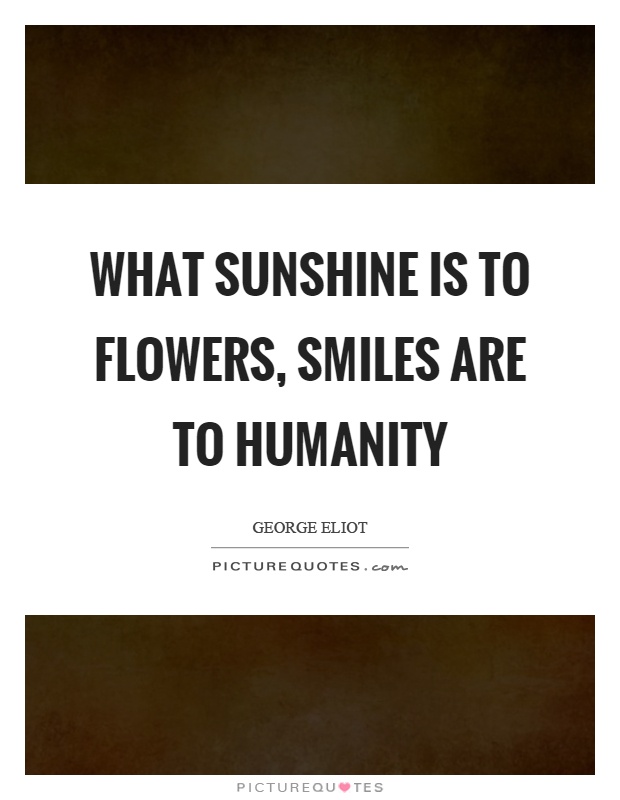 What sunshine is to flowers, smiles are to humanity Picture Quote #1