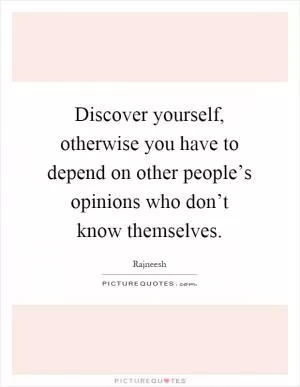 Discover yourself, otherwise you have to depend on other people’s opinions who don’t know themselves Picture Quote #1