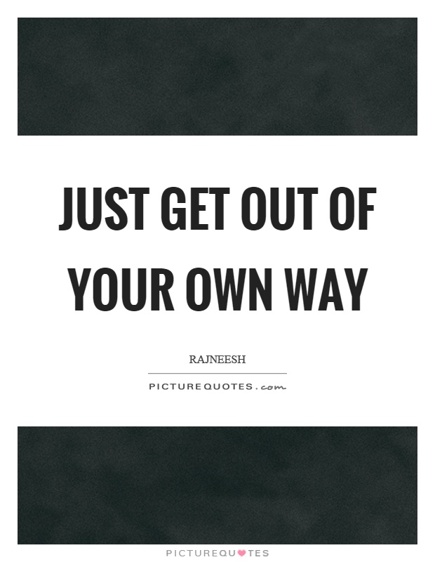 Just get out of your own way Picture Quote #1
