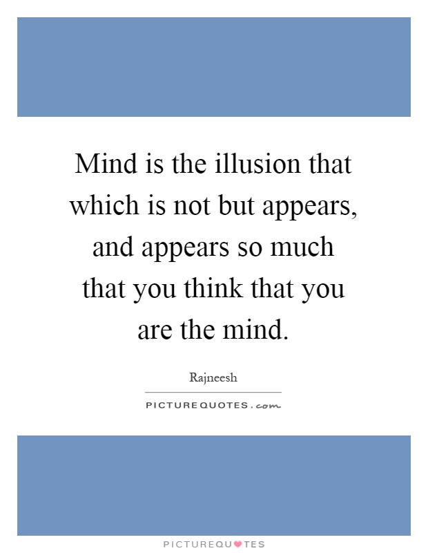 Mind is the illusion that which is not but appears, and appears so much that you think that you are the mind Picture Quote #1