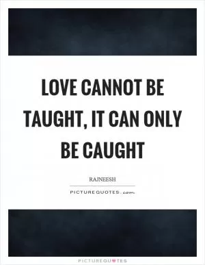 Love cannot be taught, it can only be caught Picture Quote #1