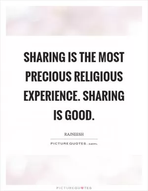 Sharing is the most precious religious experience. Sharing is good Picture Quote #1