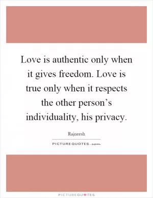 Love is authentic only when it gives freedom. Love is true only when it respects the other person’s individuality, his privacy Picture Quote #1