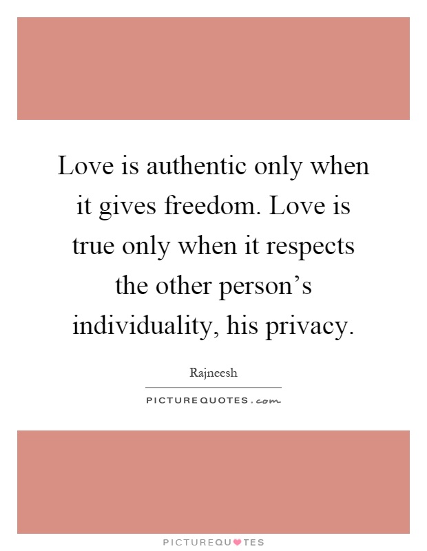 Love is authentic only when it gives freedom. Love is true only when it respects the other person's individuality, his privacy Picture Quote #1