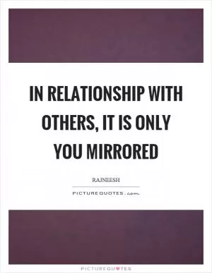 In relationship with others, it is only you mirrored Picture Quote #1