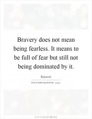 Bravery does not mean being fearless. It means to be full of fear but still not being dominated by it Picture Quote #1