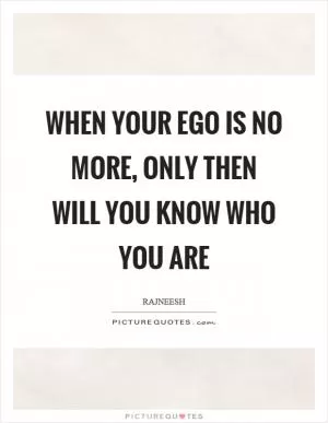 When your ego is no more, only then will you know who you are Picture Quote #1