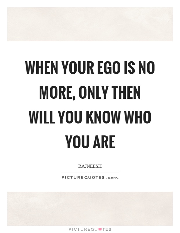 When your ego is no more, only then will you know who you are Picture Quote #1