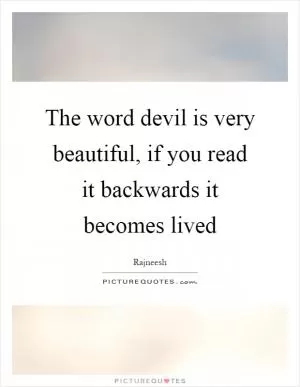 The word devil is very beautiful, if you read it backwards it becomes lived Picture Quote #1