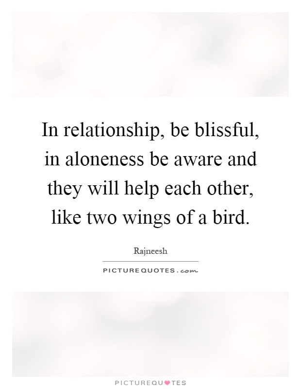 In relationship, be blissful, in aloneness be aware and they will help each other, like two wings of a bird Picture Quote #1