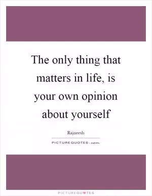 The only thing that matters in life, is your own opinion about yourself Picture Quote #1