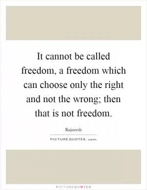 It cannot be called freedom, a freedom which can choose only the right and not the wrong; then that is not freedom Picture Quote #1
