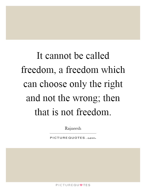 It cannot be called freedom, a freedom which can choose only the right and not the wrong; then that is not freedom Picture Quote #1