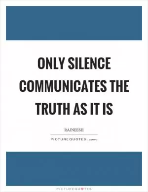 Only silence communicates the truth as it is Picture Quote #1