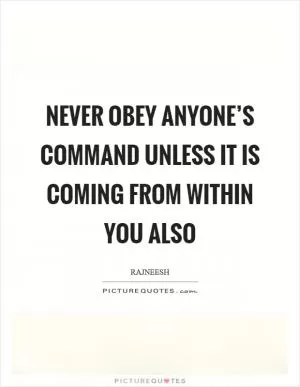 Never obey anyone’s command unless it is coming from within you also Picture Quote #1