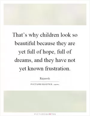 That’s why children look so beautiful because they are yet full of hope, full of dreams, and they have not yet known frustration Picture Quote #1