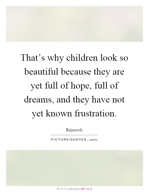 That's why children look so beautiful because they are yet full of hope, full of dreams, and they have not yet known frustration Picture Quote #1