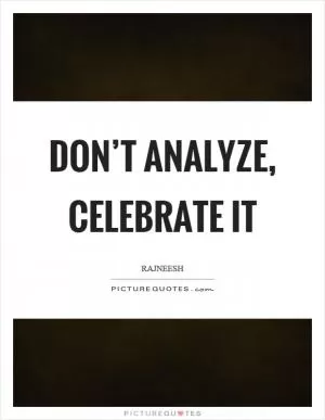 Don’t analyze, celebrate it Picture Quote #1