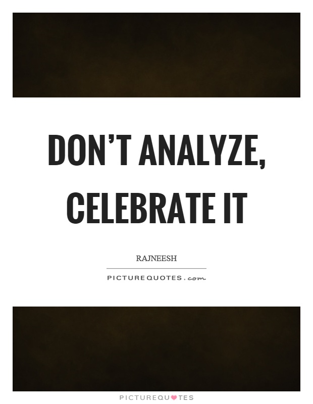 Don't analyze, celebrate it Picture Quote #1