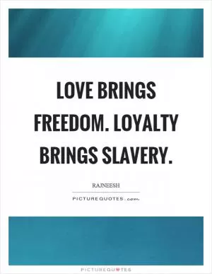 Love brings freedom. Loyalty brings slavery Picture Quote #1