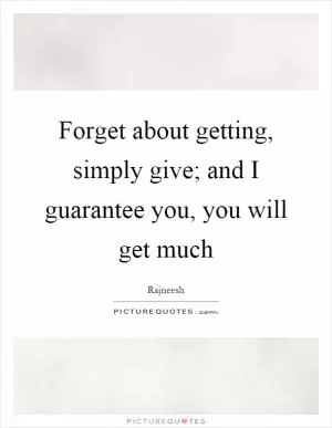 Forget about getting, simply give; and I guarantee you, you will get much Picture Quote #1