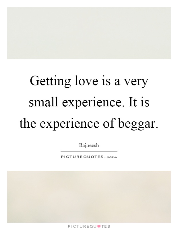 Getting love is a very small experience. It is the experience of beggar Picture Quote #1