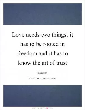 Love needs two things: it has to be rooted in freedom and it has to know the art of trust Picture Quote #1