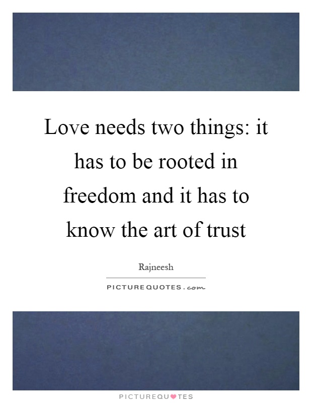Love needs two things: it has to be rooted in freedom and it has to know the art of trust Picture Quote #1
