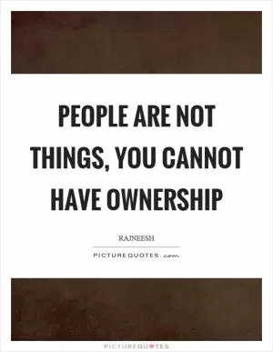 People are not things, you cannot have ownership Picture Quote #1